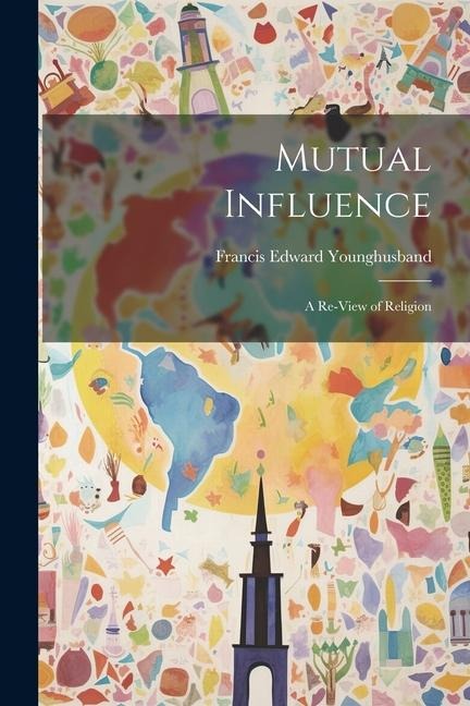 Mutual Influence: A Re-View of Religion - Francis Edward Younghusband
