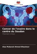 Cover-Bild zum Titel 'Cancer de l'ovaire dans le centre du Soudan' von 'Alaa Mubarak Ahmed Elbasheer'