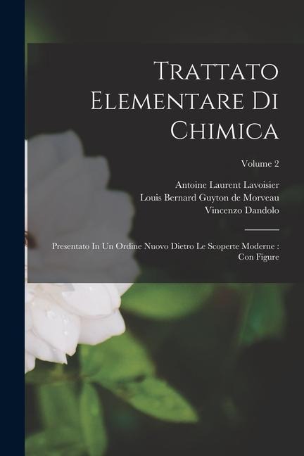 Trattato Elementare Di Chimica: Presentato In Un Ordine Nuovo Dietro Le Scoperte Moderne: Con Figure; Volume 2 - Antoine Laurent Lavoisier