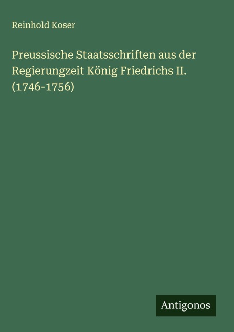 Preussische Staatsschriften aus der Regierungzeit König Friedrichs II. (1746-1756) - Reinhold Koser