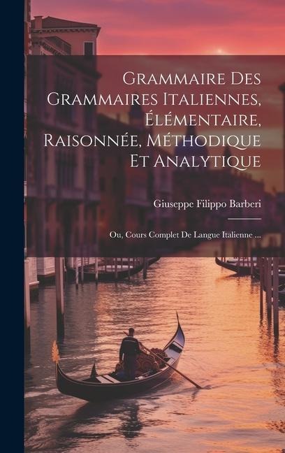 Grammaire Des Grammaires Italiennes, Élémentaire, Raisonnée, Méthodique Et Analytique; Ou, Cours Complet De Langue Italienne ... - Giuseppe Filippo Barberi