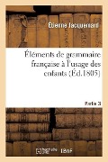 Cover-Bild zum Titel 'Éléments de Grammaire Française À l'Usage Des Enfants Partie 3' von 'Jacquemard'