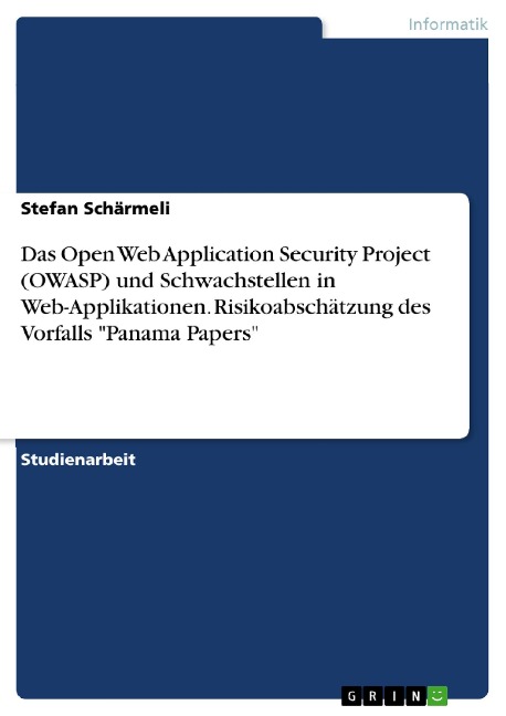 Das Open Web Application Security Project (OWASP) und Schwachstellen in Web-Applikationen. Risikoabschätzung des Vorfalls "Panama Papers" - Stefan Schärmeli