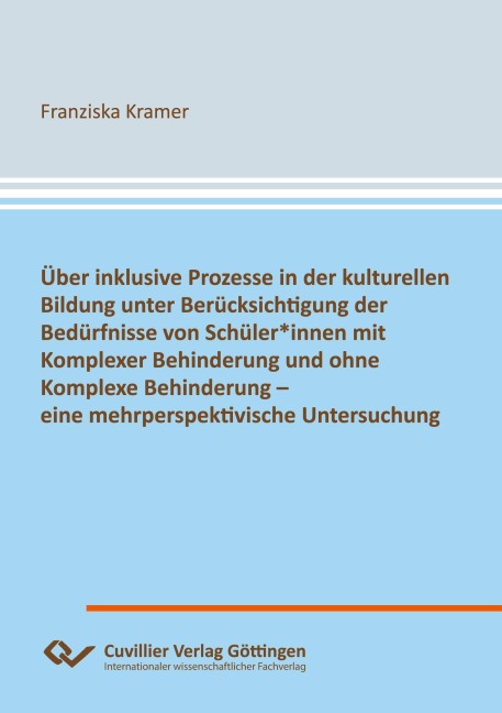 Über inklusive Prozesse in der kulturellen Bildung unter Berücksichtigung der Bedürfnisse von Schüler*innen mit Komplexer Behinderung und ohne Komplexe Behinderung - eine mehrperspektivische Untersuchung - Franziska Kramer