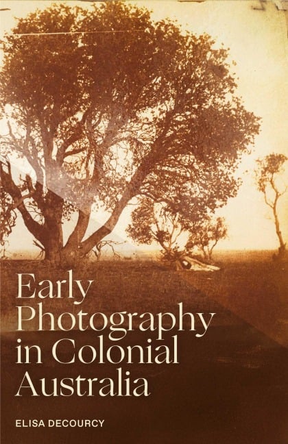 Early Photography in Colonial Australia - Elisa Decourcy
