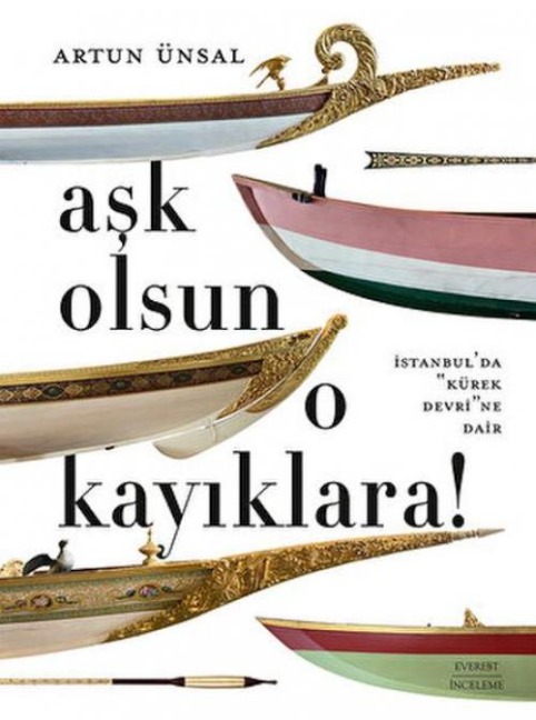 Ask Olsun O Kayiklara ;Istanbulda Kürek Devrine Dair - Artun Ünsal