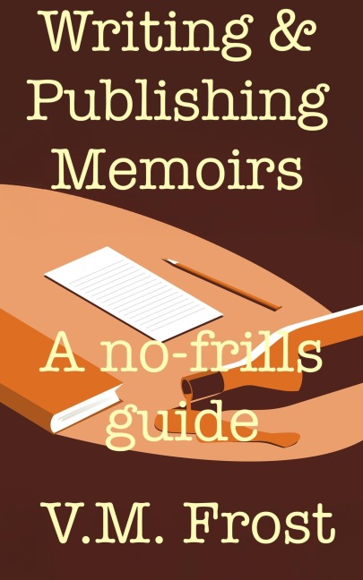 Writing & Publishing Memoirs - A no-frills guide - V. M. Frost