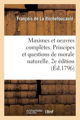 Maximes Et Oeuvres Complètes. Principes Et Questions de Morale Naturelle. 2e Édition - La Rochefoucauld, Agricol-Joseph-François-Xavier-Pierre-Esprit-Simon-Paul-Antoine Fortia d'Urban