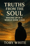 Cover-Bild zum Titel 'Truths from the Soul: Waking Up in a World Gone Cold' von 'Toby White'