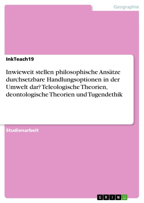 Inwieweit stellen philosophische Ansätze durchsetzbare Handlungsoptionen in der Umwelt dar? Teleologische Theorien, deontologische Theorien und Tugendethik - Inkteach19