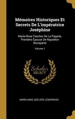 Mémoires Historiques Et Secrets De L'impératrice Joséphine - Marie-Anne Adélaïde Lenormand