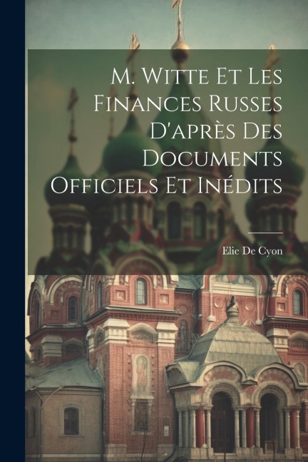M. Witte Et Les Finances Russes D'après Des Documents Officiels Et Inédits - Elie De Cyon