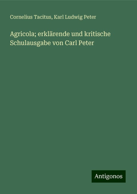 Agricola; erklärende und kritische Schulausgabe von Carl Peter - Cornelius Tacitus, Karl Ludwig Peter