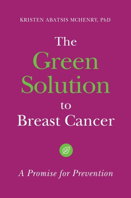 The Green Solution to Breast Cancer - Kristen Abatsis McHenry Ph. D.