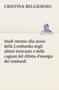 Cover-Bild zum Titel 'Studi intorno alla storia della Lombardia Full title: Studi intorno alla storia della Lombardia negli ultimi trent'anni e delle cagioni del difetto d'energia dei lombardi' von 'Cristina Belgioioso'