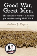 Good War, Great Men.: The detailed accounts of a machine gun battalion during World War I. 313th Machine Gun Battalion. - Andrew J. Capets