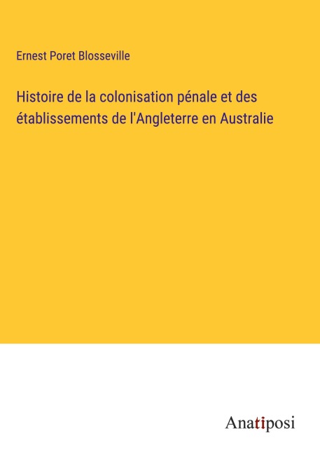 Histoire de la colonisation pénale et des établissements de l'Angleterre en Australie - Ernest Poret Blosseville