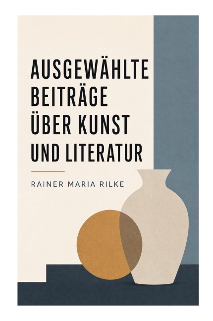 Ausgewählte Beiträge über Kunst und Literatur - Rainer Maria Rilke