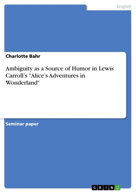 Ambiguity as a Source of Humor in Lewis Carroll's "Alice's Adventures in Wonderland" - Charlotte Bahr