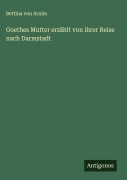 Cover-Bild zum Titel 'Goethes Mutter erzählt von ihrer Reise nach Darmstadt' von 'Bettina Von Arnim'