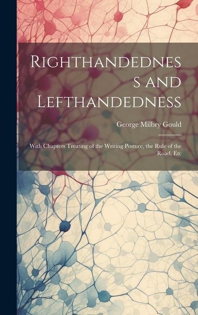 Righthandedness and Lefthandedness: With Chapters Treating of the Writing Posture, the Rule of the Road, Etc - George Milbry Gould