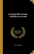 Cover-Bild zum Titel 'La jeune fille au bain; comédie en un acte' von 'Louis Verneuil'