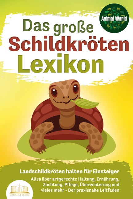 DAS GROSSE SCHILDKRÖTENLEXIKON - Landschildkröten halten für Einsteiger: Alles über artgerechte Haltung, Ernährung, Züchtung, Pflege, Überwinterung und vieles mehr - Der praxisnahe Leitfaden - Animal World