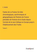 Cover-Bild zum Titel 'Fastes de La France; Ou faits chronologiques, synchroniques et géographiques de l'histoire de France précédés de l'histoire de la Gaule depuis l'arrivée de la race Celtique en Europe jusqu'a l'établissement des Franks' von 'C. Mullié'