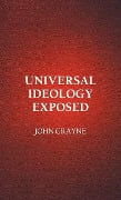 Universal Ideology Exposed - John Grayne