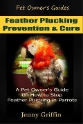 Feather Plucking Prevention & Cure (Pet Owner's Guides, #3) - Jenny Griffin