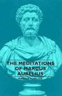 The Meditations of Marcus Aurelius - Marcus Aurelius