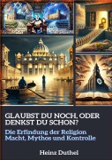 GLAUBST DU NOCH, ODER DENKST DU SCHON? - Heinz Duthel