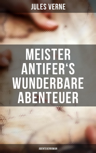 Meister Antifer's wunderbare Abenteuer: Abenteuerroman - Jules Verne
