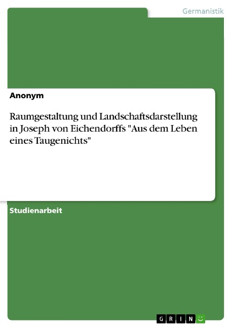 Raumgestaltung und Landschaftsdarstellung in Joseph von Eichendorffs "Aus dem Leben eines Taugenichts" - 