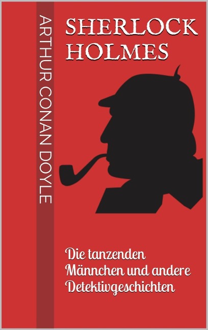 Sherlock Holmes - Die tanzenden Männchen und andere Detektivgeschichten - Arthur Conan Doyle