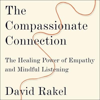 The Compassionate Connection: The Healing Power of Empathy and Mindful Listening - David Rakel