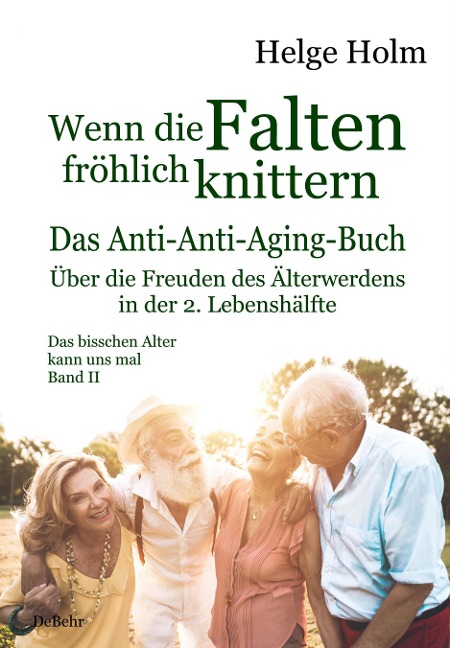 Wenn die Falten fröhlich knittern - Über die Freuden des entspannten Älterwerdens in der 2. Lebenshälfte - Das bisschen Alter kann uns mal Band II - Helge Holm