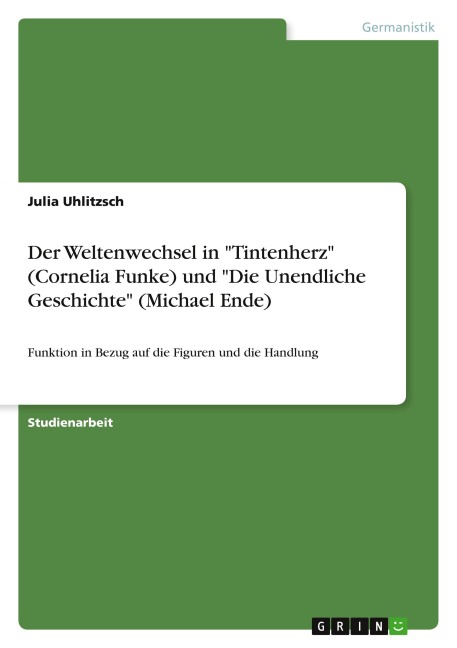 Der Weltenwechsel in "Tintenherz" (Cornelia Funke) und "Die Unendliche Geschichte" (Michael Ende) - Julia Uhlitzsch