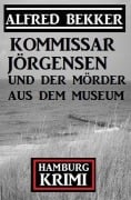 Cover-Bild zum Titel 'Kommissar Jörgensen und der Mörder aus dem Museum: Kommissar Jörgensen Hamburg Krimi' von 'Alfred Bekker'