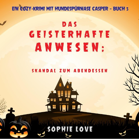 Das Geisterhafte Anwesen: Skandal zum Abendessen (Ein Cozy-Krimi mit Hundespürnase Casper ¿ Buch 5) - Sophie Love