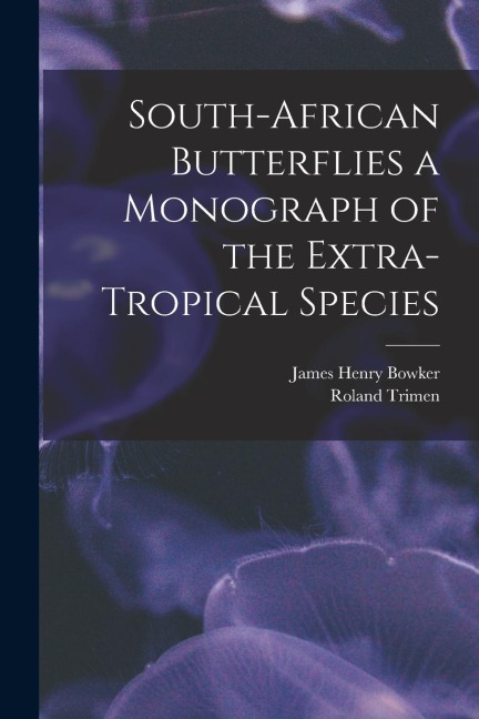 South-African Butterflies a Monograph of the Extra-Tropical Species - Roland Trimen, James Henry Bowker