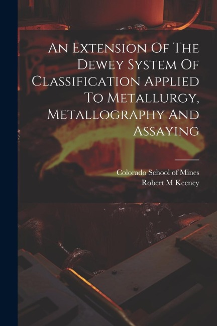 An Extension Of The Dewey System Of Classification Applied To Metallurgy, Metallography And Assaying - Keeney Robert M