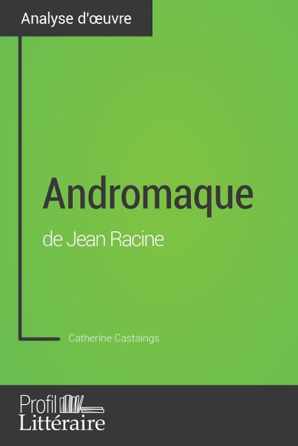 Andromaque de Jean Racine (Analyse approfondie) - Catherine Castaings, Profil-Litteraire. Fr