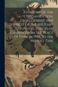 Cover-Bild zum Titel 'A History of the Organization, Development and Services of the Military and Naval Forces of Canada From the Peace of Paris in 1763, to the Present Tim' von 'Anonymous'