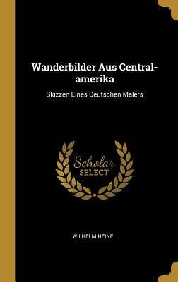 Wanderbilder Aus Central-amerika - Wilhelm Heine