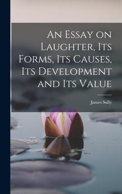 An Essay on Laughter, its Forms, its Causes, its Development and its Value - James Sully
