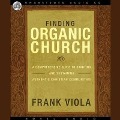 Finding Organic Church Lib/E: A Comprehensive Guide to Starting and Sustaining Authentic Christian Communities - Frank Viola