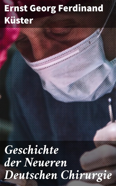 Geschichte der Neueren Deutschen Chirurgie - Ernst Georg Ferdinand Küster