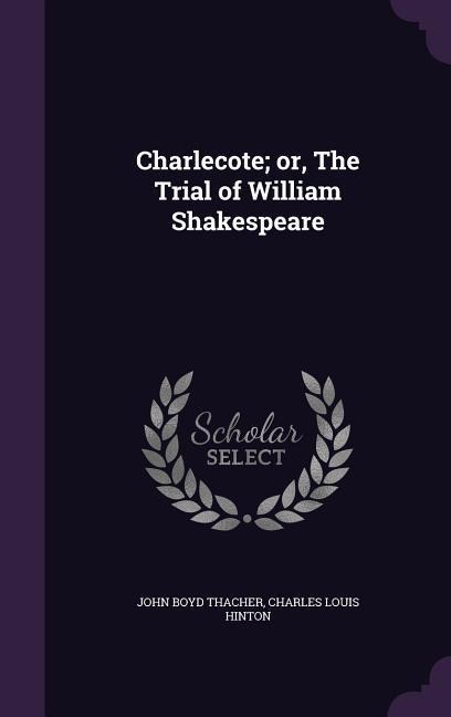 Charlecote; or, The Trial of William Shakespeare - John Boyd Thacher, Charles Louis Hinton