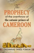 Cover-Bild zum Titel 'The Prophecy of The Overthrow of The Satanic Prince of Cameroon (Unseating Principalities and Powers, #4)' von 'Zacharias Tanee Fomum'
